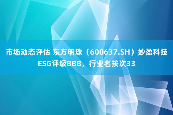 市场动态评估 东方明珠（600637.SH）妙盈科技ESG评级BBB，行业名按次33