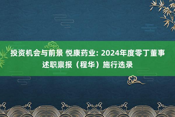 投资机会与前景 悦康药业: 2024年度零丁董事述职禀报（程华）施行选录