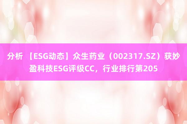 分析 【ESG动态】众生药业（002317.SZ）获妙盈科技ESG评级CC，行业排行第205